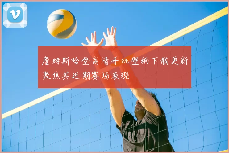 詹姆斯哈登高清手机壁纸下载更新聚焦其近期赛场表现