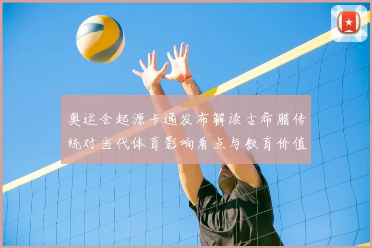 奥运会起源卡通发布解读古希腊传统对当代体育影响看点与教育价值