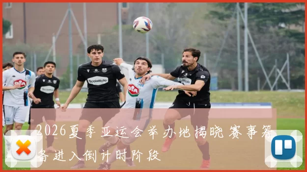 2026夏季亚运会举办地揭晓 赛事筹备进入倒计时阶段