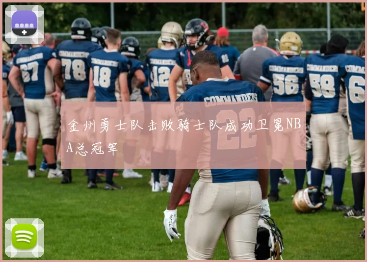 金州勇士队击败骑士队成功卫冕NBA总冠军