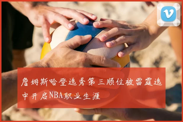 詹姆斯哈登选秀第三顺位被雷霆选中开启NBA职业生涯