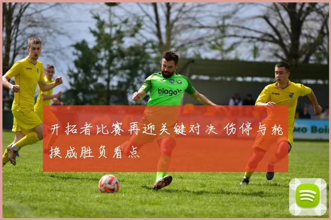 开拓者比赛再迎关键对决 伤停与轮换成胜负看点