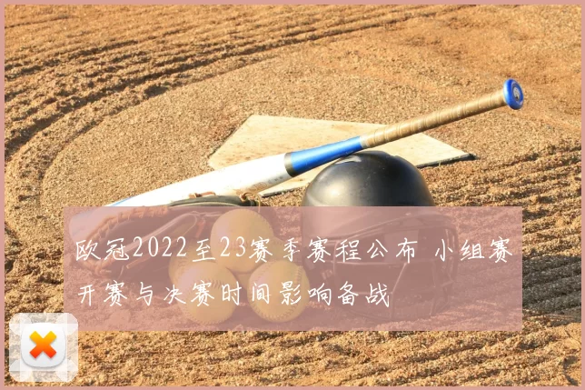 欧冠2022至23赛季赛程公布 小组赛开赛与决赛时间影响备战
