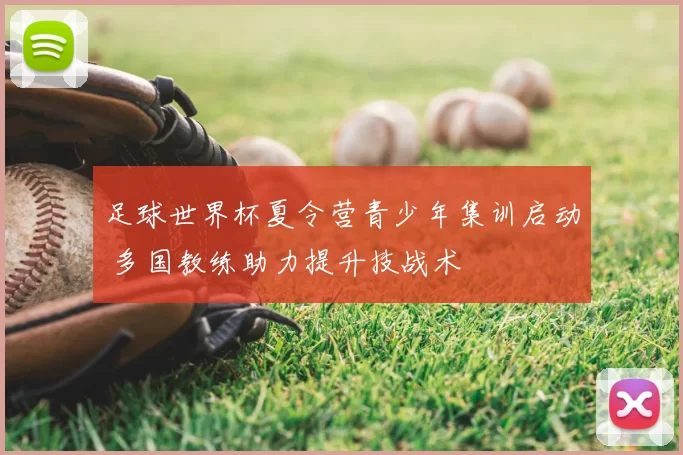 足球世界杯夏令营青少年集训启动 多国教练助力提升技战术