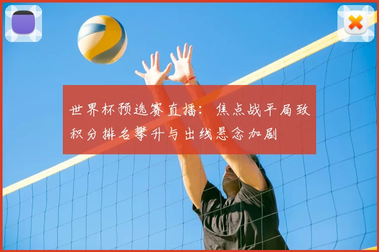 世界杯预选赛直播：焦点战平局致积分排名攀升与出线悬念加剧