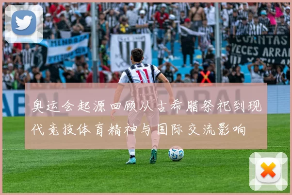 奥运会起源回顾从古希腊祭祀到现代竞技体育精神与国际交流影响