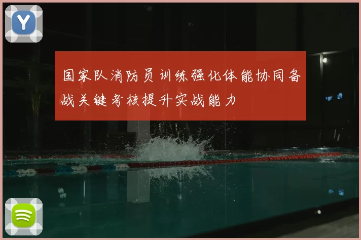 国家队消防员训练强化体能协同备战关键考核提升实战能力