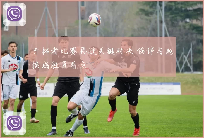 开拓者比赛再迎关键对决 伤停与轮换成胜负看点