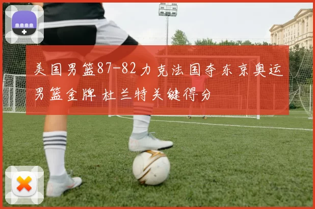 美国男篮87-82力克法国夺东京奥运男篮金牌 杜兰特关键得分