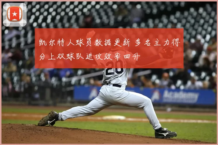 凯尔特人球员数据更新 多名主力得分上双球队进攻效率回升