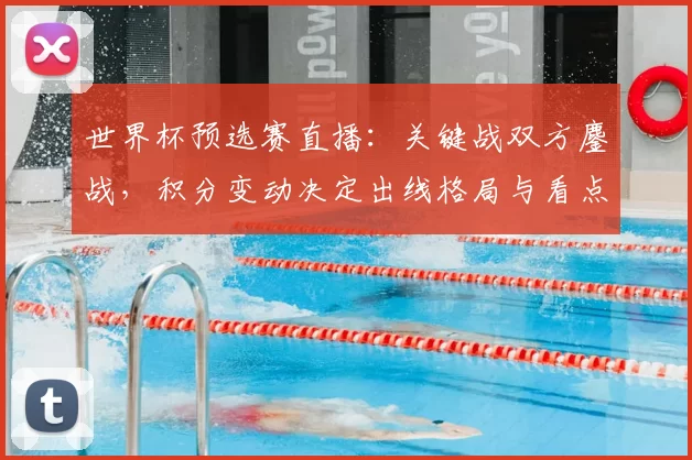 世界杯预选赛直播：关键战双方鏖战，积分变动决定出线格局与看点