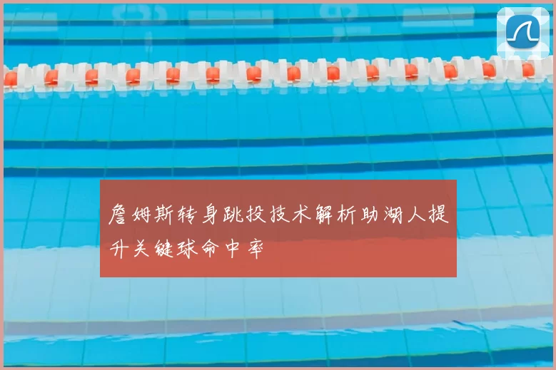 詹姆斯转身跳投技术解析助湖人提升关键球命中率