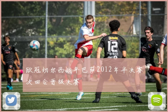欧冠切尔西战平巴萨2012年半决赛次回合晋级决赛