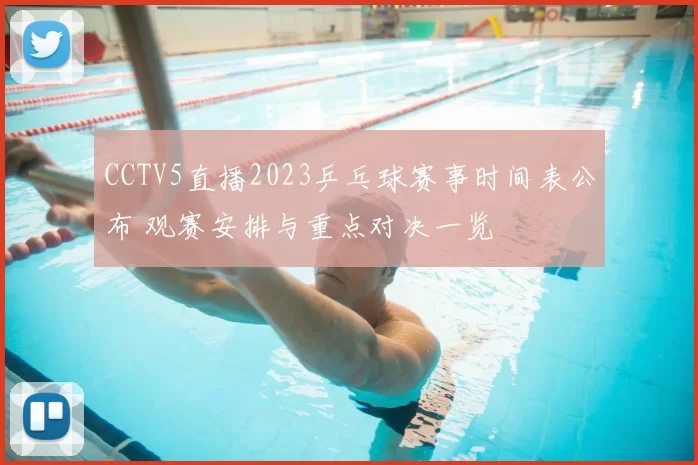 CCTV5直播2023乒乓球赛事时间表公布 观赛安排与重点对决一览