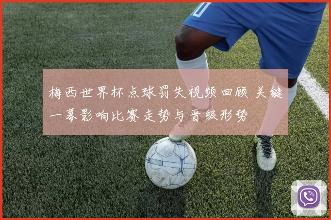 梅西世界杯点球罚失视频回顾 关键一幕影响比赛走势与晋级形势