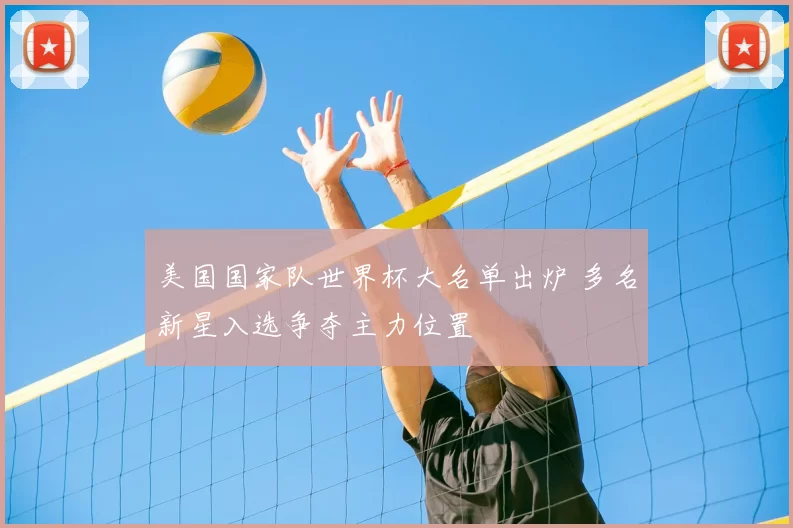 美国国家队世界杯大名单出炉 多名新星入选争夺主力位置