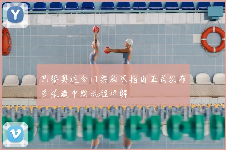 巴黎奥运会门票购买指南正式发布多渠道申购流程详解