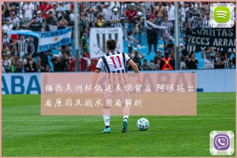 梅西美洲杯低迷表现背后 阿根廷出局原因及战术困局解析