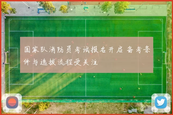 国家队消防员考试报名开启 备考条件与选拔流程受关注