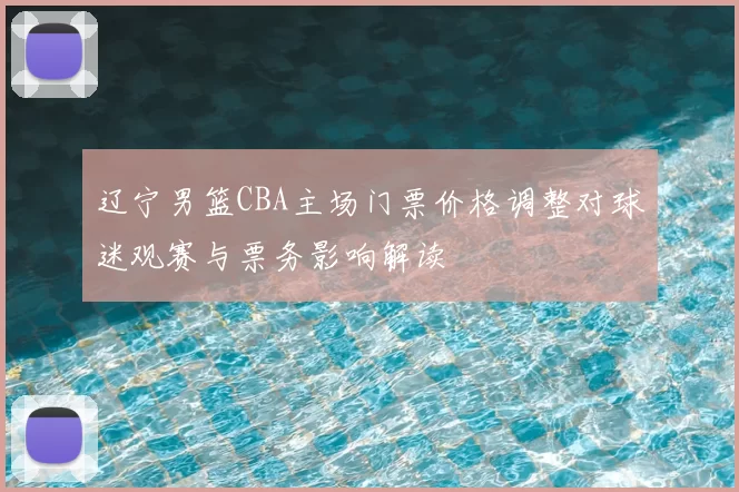 辽宁男篮CBA主场门票价格调整对球迷观赛与票务影响解读
