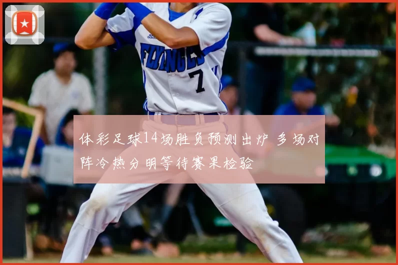 体彩足球14场胜负预测出炉 多场对阵冷热分明等待赛果检验