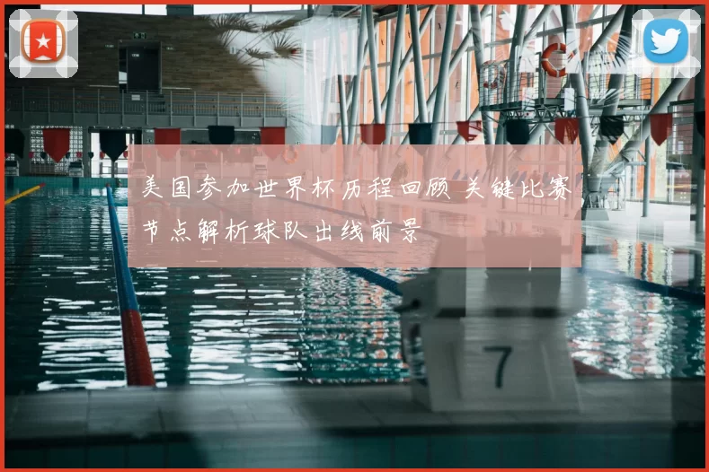 美国参加世界杯历程回顾 关键比赛节点解析球队出线前景