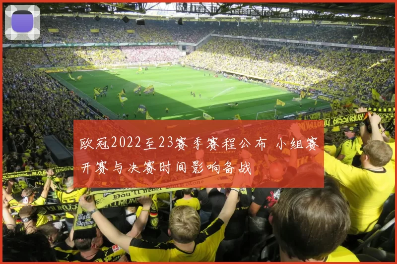 欧冠2022至23赛季赛程公布 小组赛开赛与决赛时间影响备战