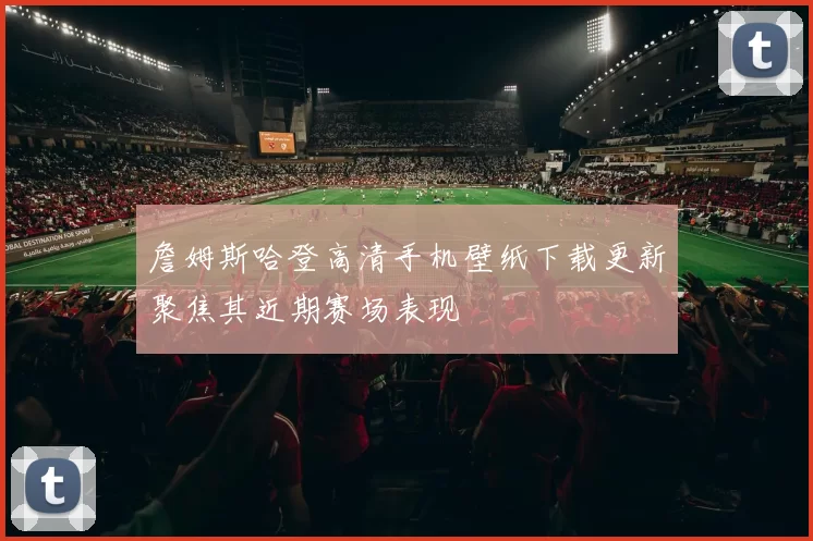詹姆斯哈登高清手机壁纸下载更新聚焦其近期赛场表现