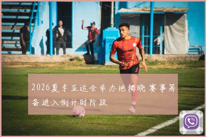 2026夏季亚运会举办地揭晓 赛事筹备进入倒计时阶段