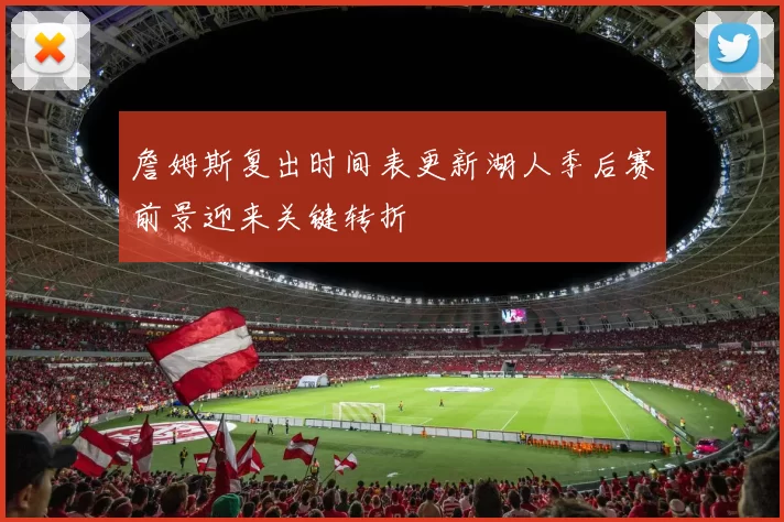 詹姆斯复出时间表更新湖人季后赛前景迎来关键转折