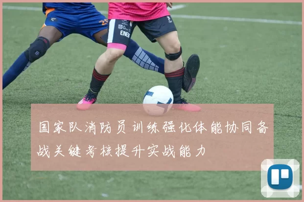 国家队消防员训练强化体能协同备战关键考核提升实战能力