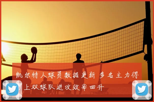 凯尔特人球员数据更新 多名主力得分上双球队进攻效率回升