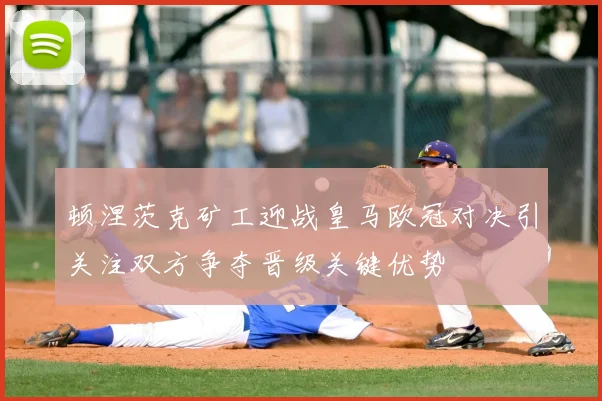 顿涅茨克矿工迎战皇马欧冠对决引关注双方争夺晋级关键优势