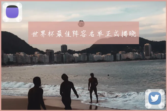 世界杯最佳阵容名单正式揭晓