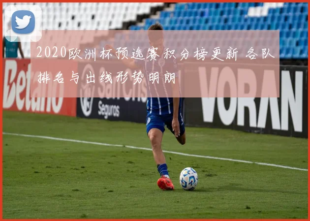 2020欧洲杯预选赛积分榜更新 各队排名与出线形势明朗