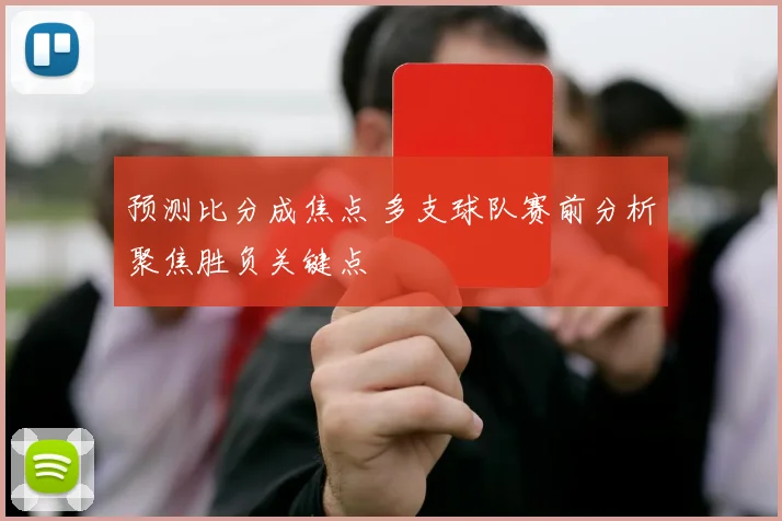 预测比分成焦点 多支球队赛前分析聚焦胜负关键点
